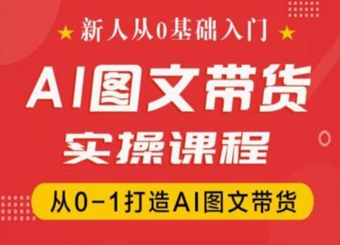 新人从0基础入门，抖音AI图文带货实操课程，从0-1打造AI图文带货-沐风资源库