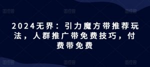 2024无界：引力魔方带推荐玩法，人群推广带免费技巧，付费带免费-沐风资源库