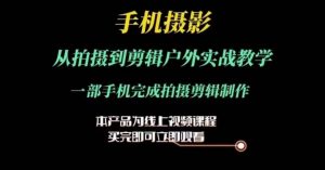 运镜剪辑实操课，手机摄影从拍摄到剪辑户外实战教学，一部手机完成拍摄剪辑制作-沐风资源库