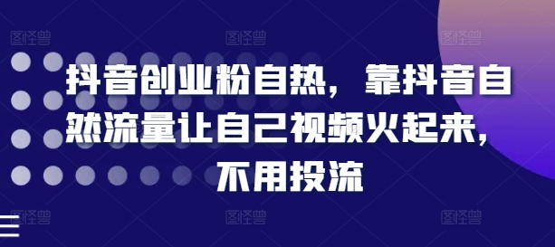 抖音创业粉自热，靠抖音自然流量让自己视频火起来，不用投流-沐风资源库