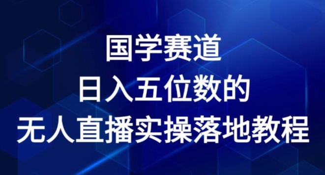 国学赛道-2024年日入五位数无人直播实操落地教程【揭秘】-沐风资源库