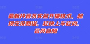 最新抖音不实名开播技术，趁现在没和谐，赶快上车吃肉，会员自测-沐风资源库