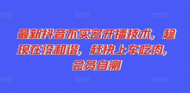 最新抖音不实名开播技术，趁现在没和谐，赶快上车吃肉，会员自测-沐风资源库