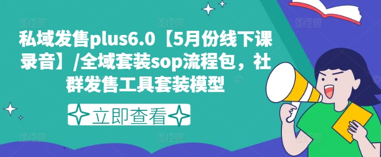 私域发售plus6.0【5月份线下课录音】/全域套装sop流程包，社群发售工具套装模型-沐风资源库