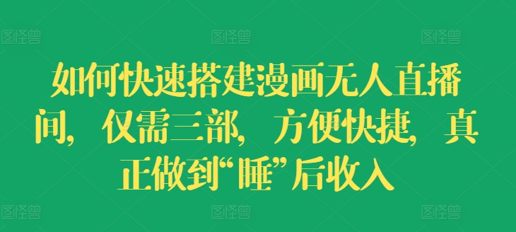 如何快速搭建漫画无人直播间，仅需三部，方便快捷，真正做到“睡”后收入【揭秘】-沐风资源库