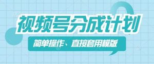 视频号分成计划新玩法，简单操作，直接着用模版，几分钟做好一个作品-沐风资源库