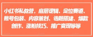 小红书私教营，底层逻辑、定位赛道、账号包装、内容策划、选题搭建、爆款创作、涨粉技巧、推广变现等等-沐风资源库