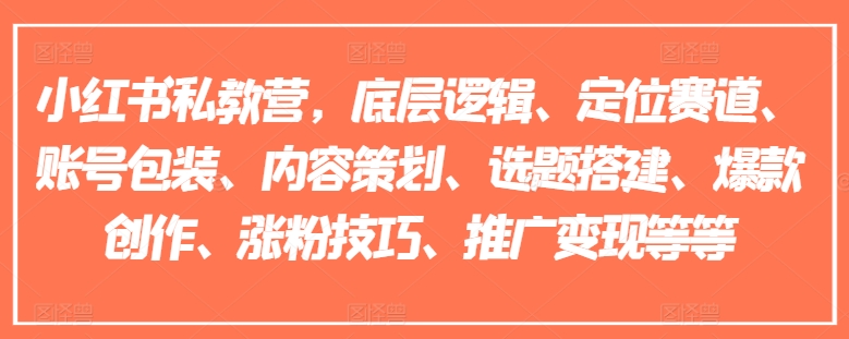 小红书私教营，底层逻辑、定位赛道、账号包装、内容策划、选题搭建、爆款创作、涨粉技巧、推广变现等等-沐风资源库
