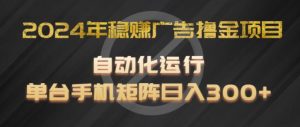 2024年稳赚广告撸金项目，全程自动化运行，单台手机就可以矩阵操作，日入300+【揭秘】-沐风资源库