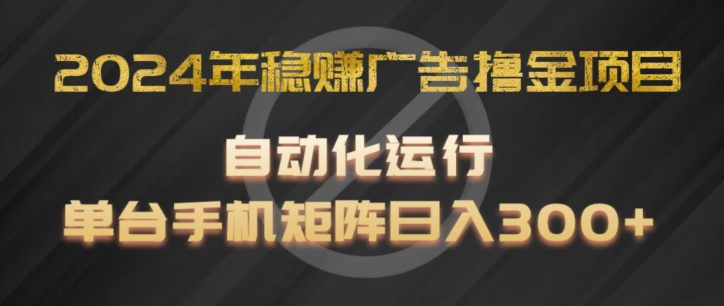 2024年稳赚广告撸金项目，全程自动化运行，单台手机就可以矩阵操作，日入300+【揭秘】-沐风资源库