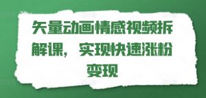 矢量动画情感视频拆解课，实现快速涨粉变现-沐风资源库