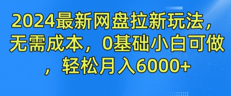 2024最新网盘拉新玩法，无需成本，0基础小白可做，轻松月入6000+【揭秘】-沐风资源库