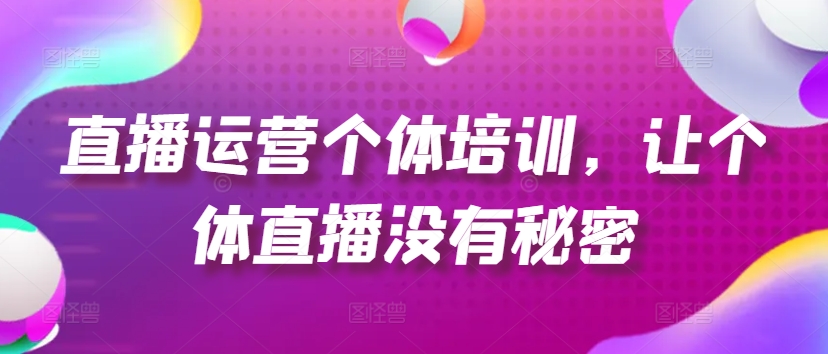 直播运营个体培训，让个体直播没有秘密，起号、货源、单品打爆、投流等玩法-沐风资源库