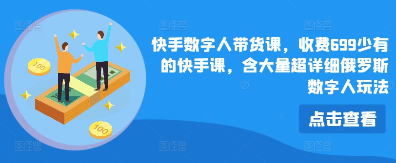 快手数字人带货课，收费699少有的快手课，含大量超详细俄罗斯数字人玩法-沐风资源库
