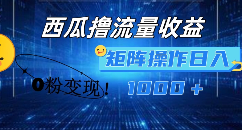 西瓜视频撸流量，简单上手，0粉变现矩阵操作，日入1000+【揭秘】-沐风资源库