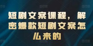 短剧文案课程，解密爆款短剧文案怎么来的-沐风资源库