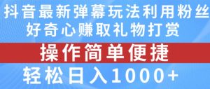 抖音弹幕最新玩法，利用粉丝好奇心赚取礼物打赏，轻松日入1000+-沐风资源库