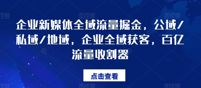 企业新媒体全域流量掘金，公域/私域/地域，企业全域获客，百亿流量收割器-沐风资源库
