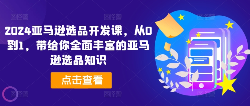 2024亚马逊选品开发课，从0到1，带给你全面丰富的亚马逊选品知识-沐风资源库