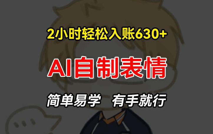 2小时轻松入账630+赚钱项目，手把手教你做AI自制表情，简单易学有手就行【揭秘】-沐风资源库