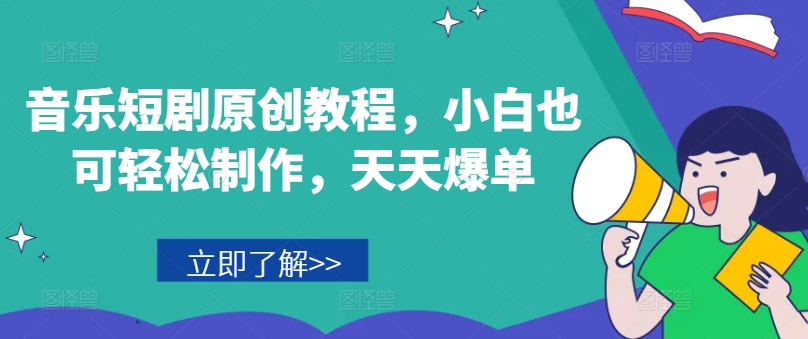 音乐短剧原创教程，小白也可轻松制作，天天爆单-沐风资源库