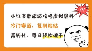 小红书卖旅游攻略虚拟资料，冷门赛道，复制粘贴，高转化，每日轻松破千【揭秘】-沐风资源库