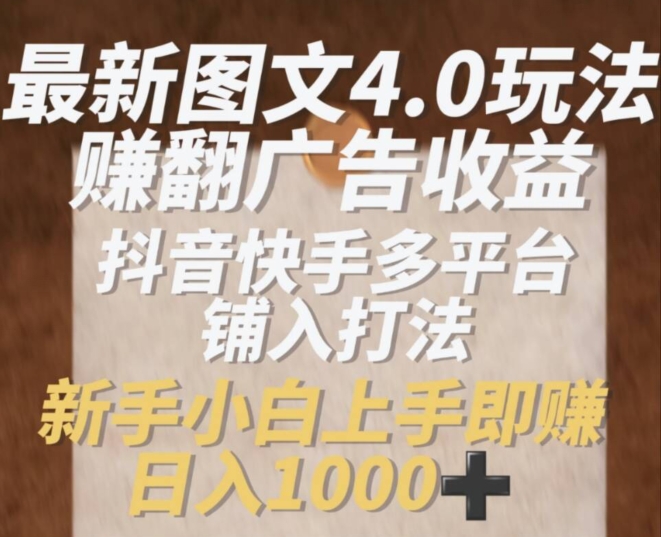 最新图文4.0玩法赚翻广告收益，抖音快手多平台铺入打法，新手小自上手即赚入1k【揭秘】-沐风资源库