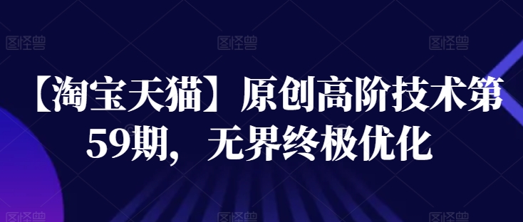 【淘宝天猫】原创高阶技术第59期，无界终极优化-沐风资源库