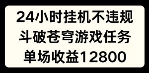 24小时无人挂JI不违规，斗破苍穹游戏任务，单场直播最高收益1280【揭秘】-沐风资源库