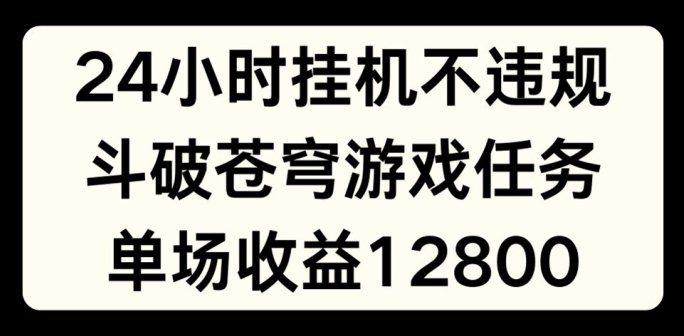24小时无人挂JI不违规，斗破苍穹游戏任务，单场直播最高收益1280【揭秘】-沐风资源库