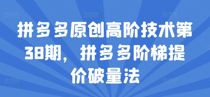 拼多多原创高阶技术第38期，拼多多阶梯提价破量法-沐风资源库
