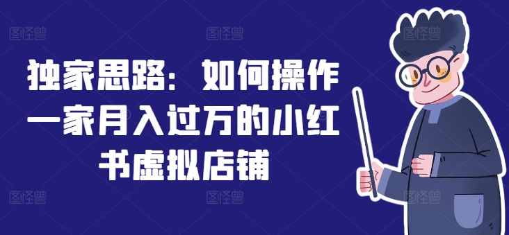 独家思路：如何操作一家月入过万的小红书虚拟店铺-沐风资源库