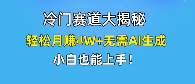 冷门赛道大揭秘，轻松月赚1W+无需AI生成，小白也能上手【揭秘】-沐风资源库