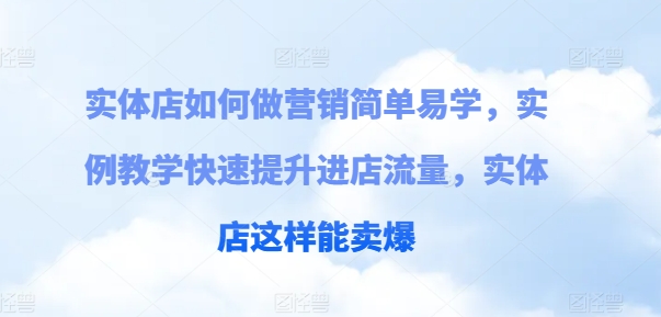 实体店如何做营销简单易学，实例教学快速提升进店流量，实体店这样能卖爆-沐风资源库