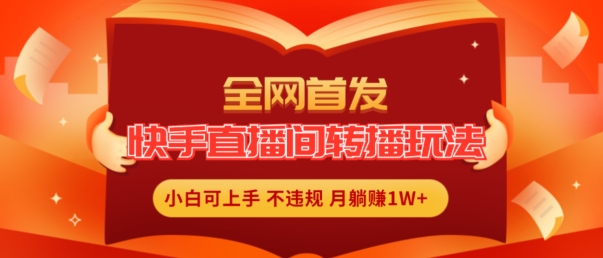 全网首发，快手直播间转播玩法简单躺赚，真正的全无人直播，小白轻松上手月入1W+【揭秘】-沐风资源库