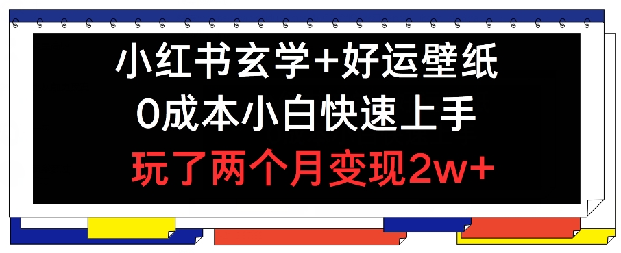 小红书玄学+好运壁纸玩法，0成本小白快速上手，玩了两个月变现2w+ 【揭秘】-沐风资源库