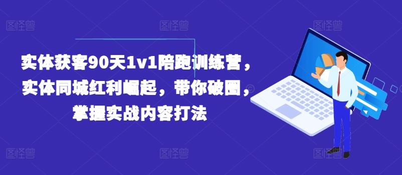 实体获客90天1v1陪跑训练营，实体同城红利崛起，带你破圈，掌握实战内容打法-沐风资源库