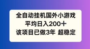 全自动挂机国外小游戏，平均日入200+，此项目已经做了3年 稳定持久【揭秘】-沐风资源库