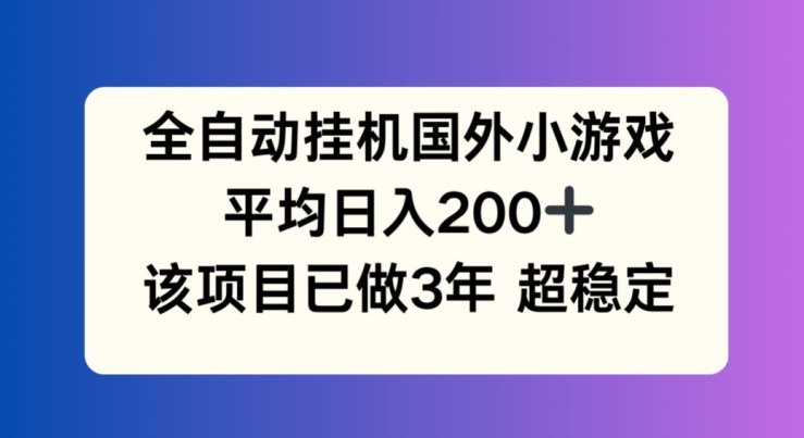 全自动挂机国外小游戏，平均日入200+，此项目已经做了3年 稳定持久【揭秘】-沐风资源库