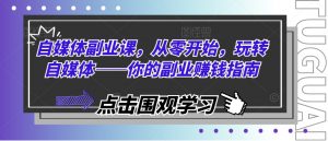 自媒体副业课，从零开始，玩转自媒体——你的副业赚钱指南-沐风资源库