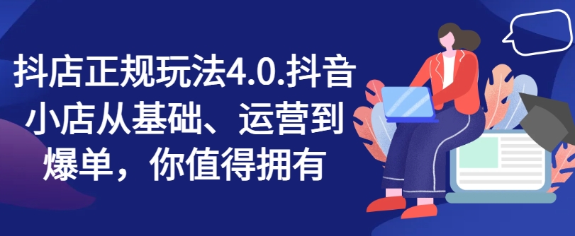 抖店正规玩法4.0，抖音小店从基础、运营到爆单，你值得拥有-沐风资源库
