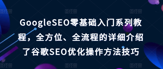 GoogleSEO零基础入门系列教程，全方位、全流程的详细介绍了谷歌SEO优化操作方法技巧-沐风资源库