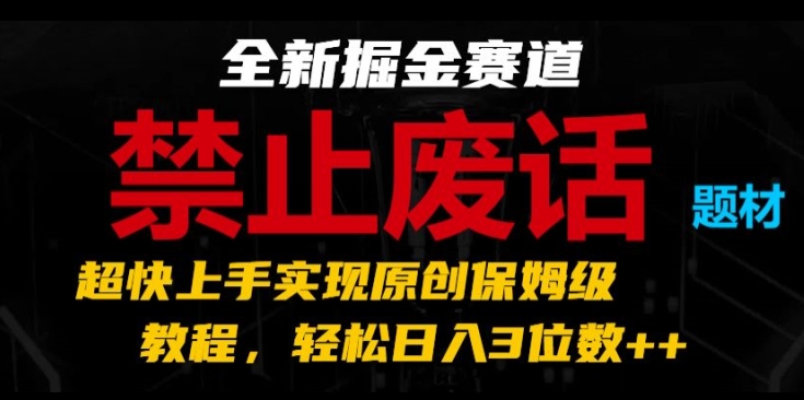 全新掘金赛道，禁止废话题材，超快上手实现原创保姆级教程，轻松日入3位数【揭秘】-沐风资源库