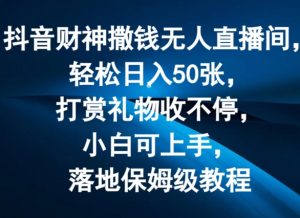 抖音财神撒钱无人直播间轻松日入50张，打赏礼物收不停，小白可上手，落地保姆级教程【揭秘】-沐风资源库