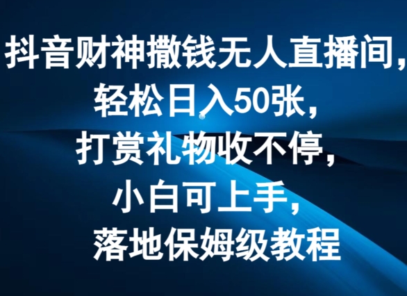 抖音财神撒钱无人直播间轻松日入50张，打赏礼物收不停，小白可上手，落地保姆级教程【揭秘】-沐风资源库