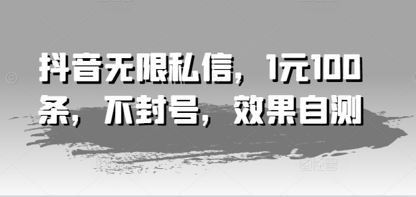 抖音无限私信，1元100条，不封号，效果自测-沐风资源库