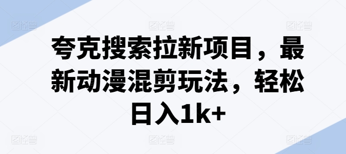 夸克搜索拉新项目，最新动漫混剪玩法，轻松日入1k+-沐风资源库