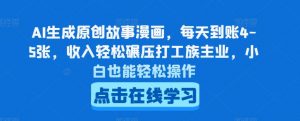 AI生成原创故事漫画，每天到账4-5张，收入轻松碾压打工族主业，小白也能轻松操作【揭秘】-沐风资源库