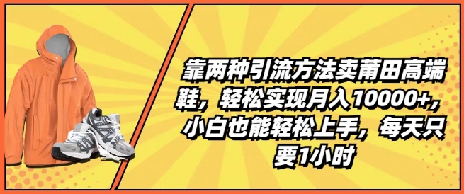 靠两种引流方法卖莆田高端鞋，轻松实现月入1W+，小白也能轻松上手，每天只要1小时【揭秘】-沐风资源库