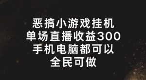 恶搞小游戏挂机，单场直播300+，全民可操作【揭秘】-沐风资源库